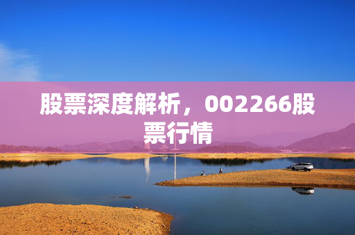 股票深度解析，002266股票行情