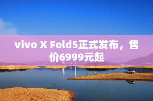 vivo X Fold5正式发布，售价6999元起