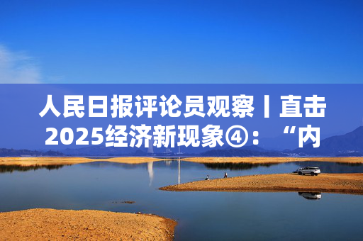人民日报评论员观察丨直击2025经济新现象④：“内外一体”拓格局