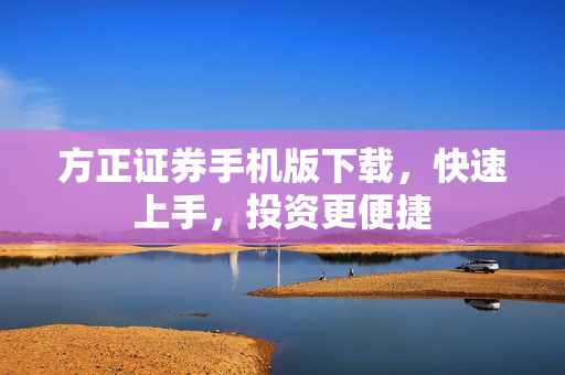 方正证券手机版下载，快速上手，投资更便捷