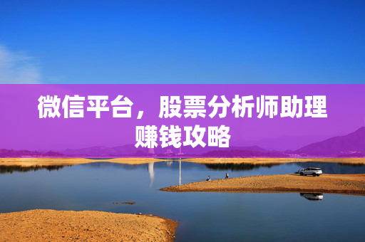 微信平台，股票分析师助理赚钱攻略